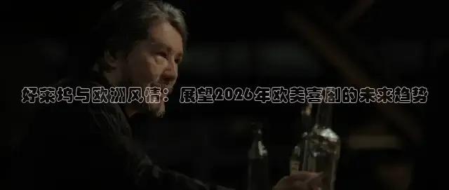 好莱坞与欧洲风情：展望2026年欧美喜剧的未来趋势